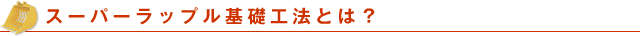 スーパーラップル基礎工法とは？